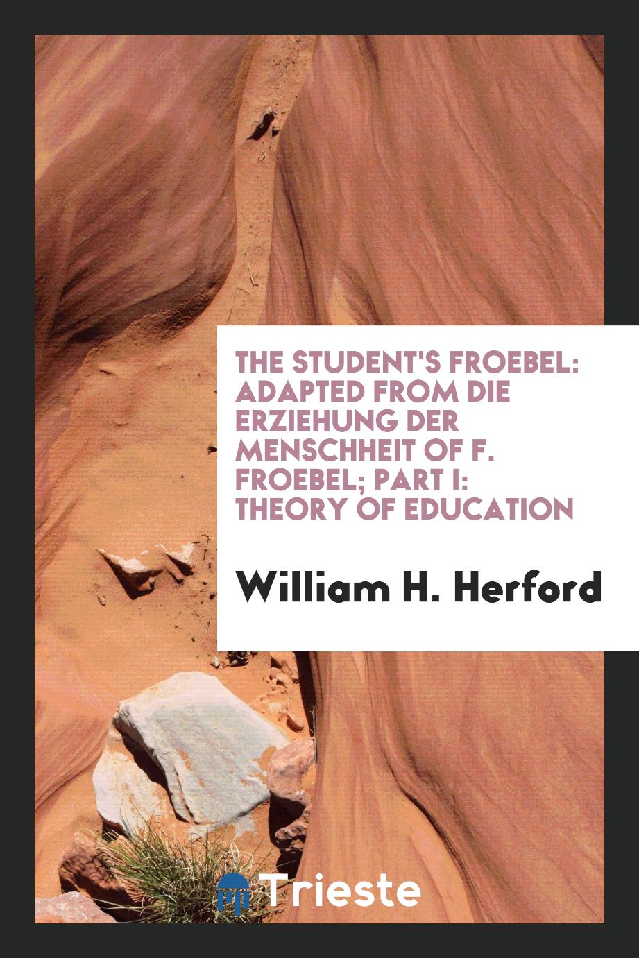 The Student's Froebel: Adapted from Die Erziehung Der Menschheit of F. Froebel; Part I: Theory of Education