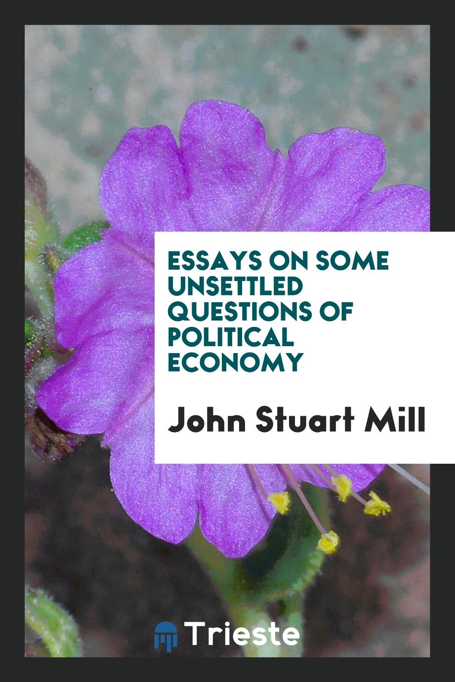 John Stuart Mill - Essays on Some Unsettled Questions of Political Economy