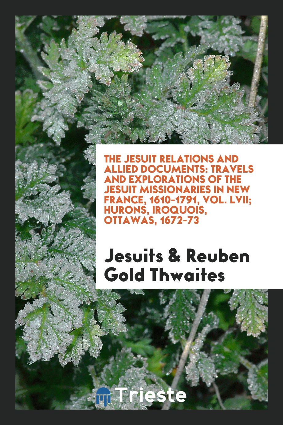 The Jesuit Relations and Allied Documents: Travels and Explorations of the Jesuit Missionaries in New France, 1610-1791, Vol. LVII; Hurons, Iroquois, Ottawas, 1672-73