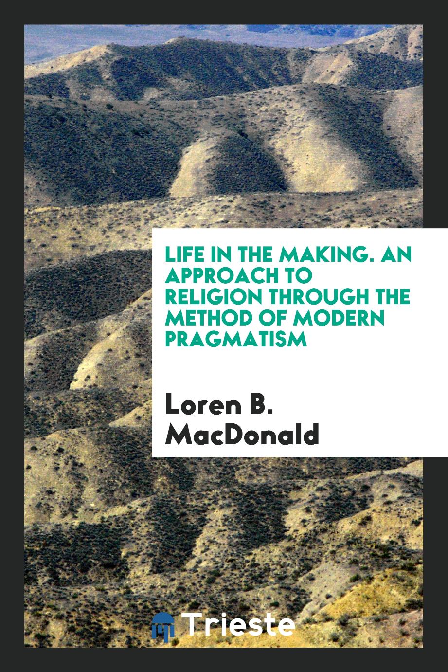 Life in the Making. An Approach to Religion Through the Method of Modern Pragmatism