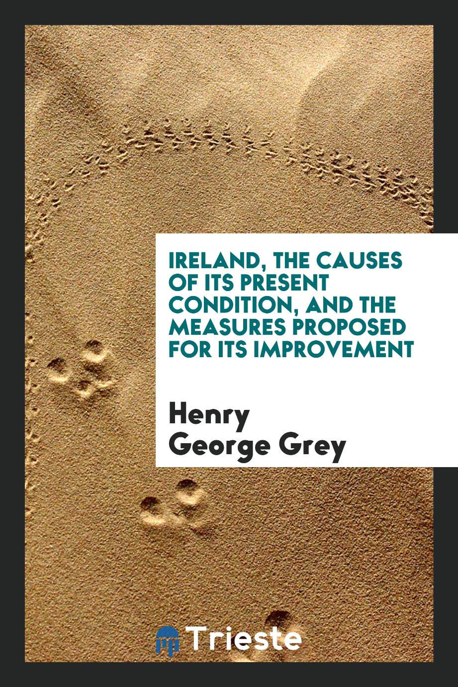 Ireland, the causes of its present condition, and the measures proposed for its improvement