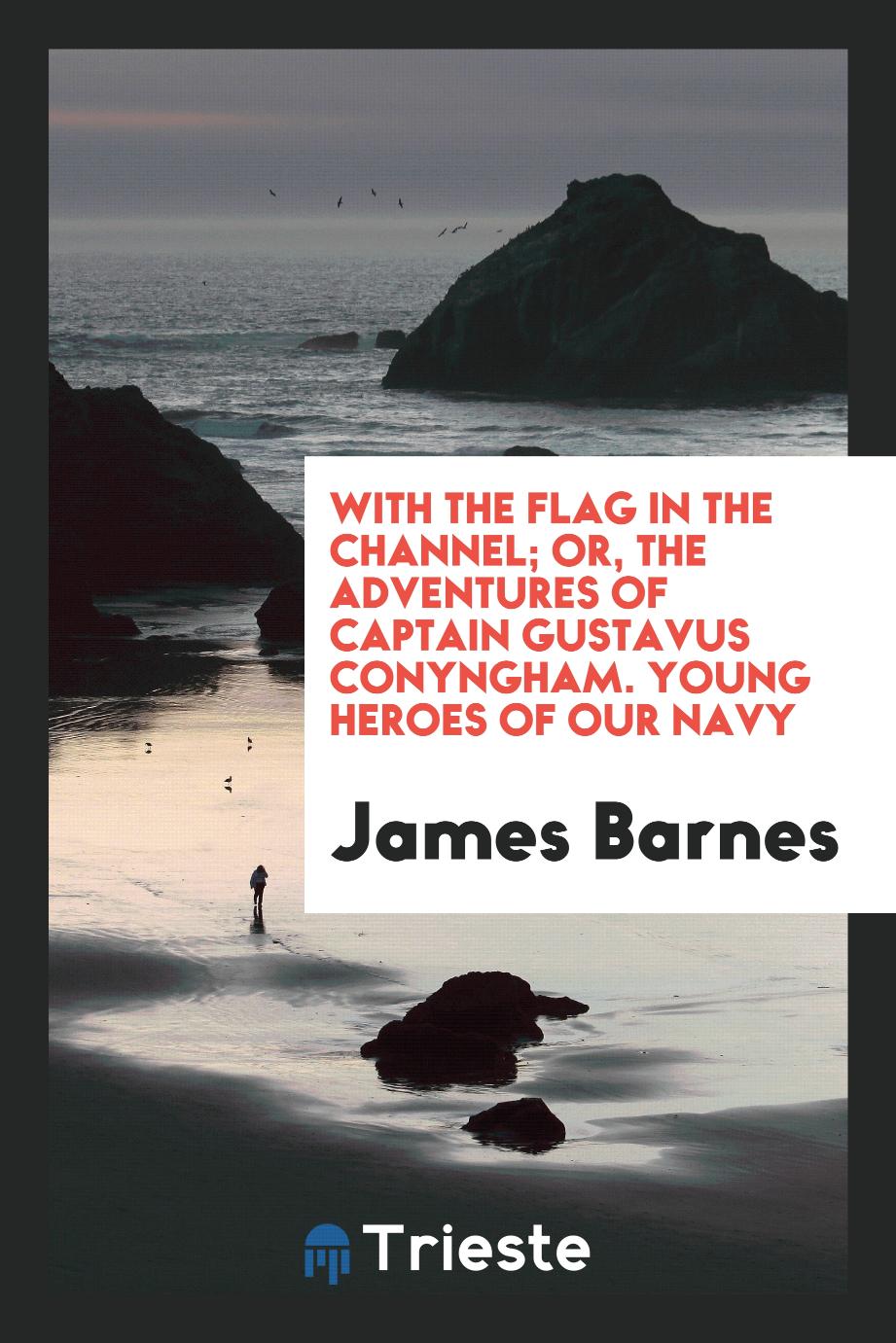 With the Flag in the Channel; Or, the Adventures of Captain Gustavus Conyngham. Young Heroes of Our Navy