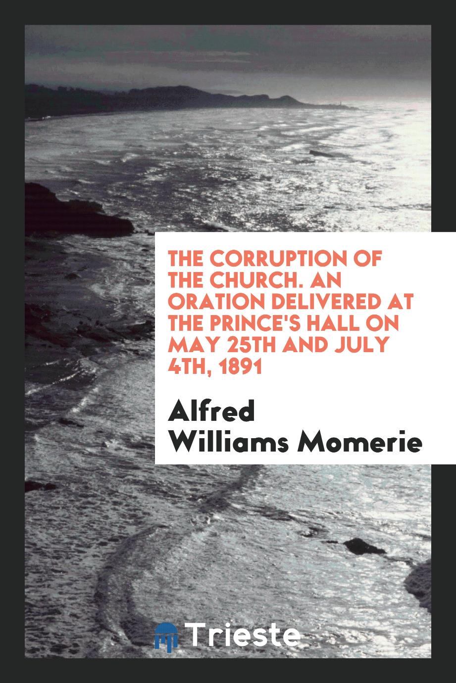 The Corruption of the Church. An Oration Delivered at the Prince's Hall on May 25th and July 4th, 1891