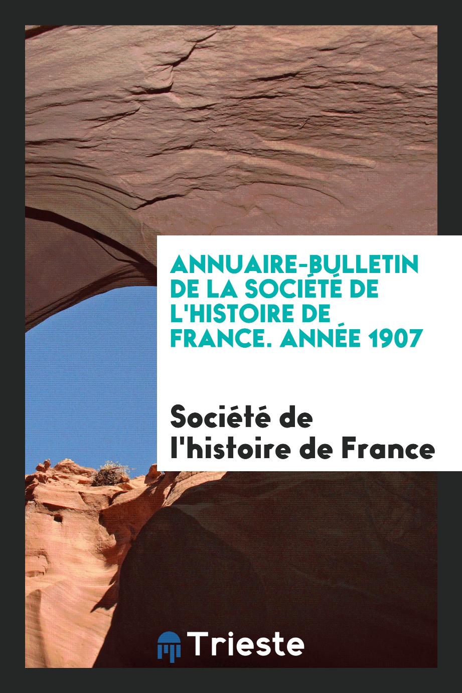 Annuaire-bulletin de la Société de l'histoire de France. Année 1907