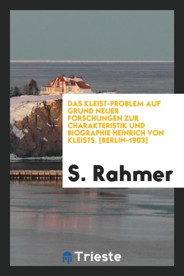 Das Kleist-Problem auf Grund Neuer Forschungen zur Charakteristik und Biographie Heinrich von Kleists. [Berlin-1903]