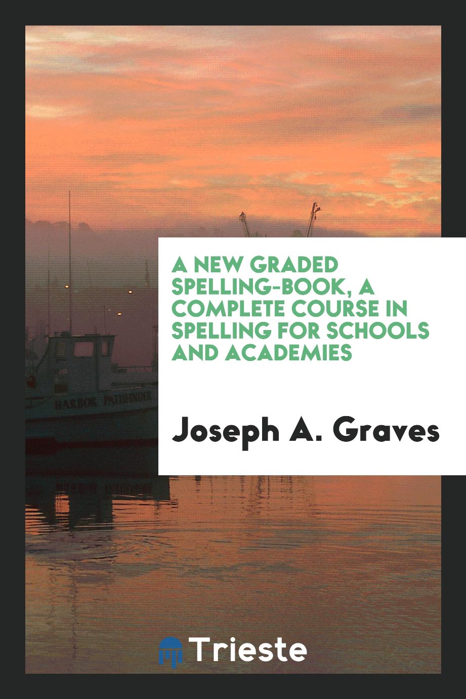 A New Graded Spelling-Book, a Complete Course in Spelling for Schools and Academies