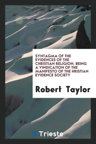 Syntagma of the Evidences of the Christian Religion. Being a Vindication of the Manifesto of the СHristian Evidence Society