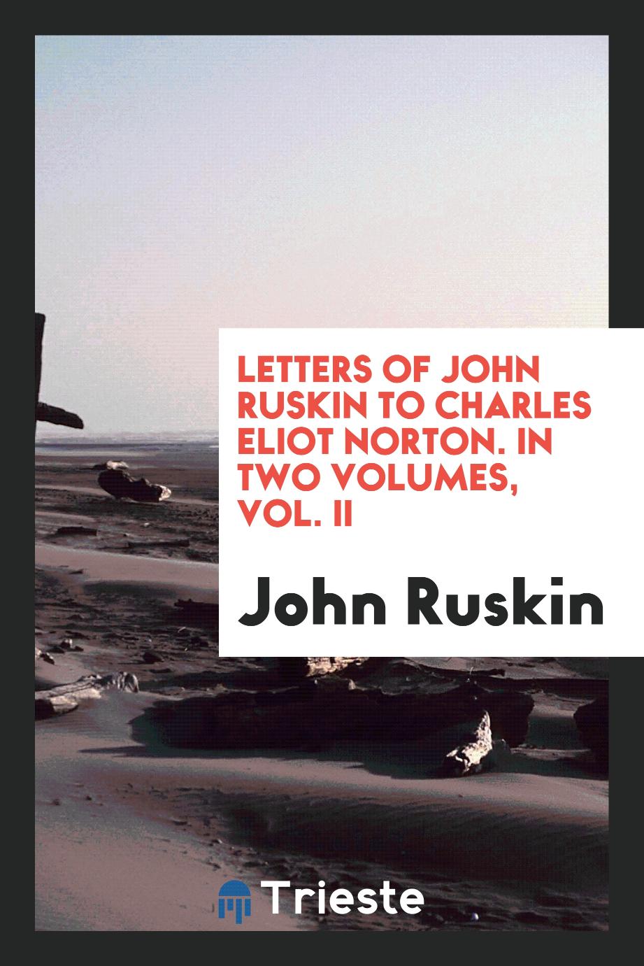 Letters of John Ruskin to Charles Eliot Norton. In two volumes, Vol. II