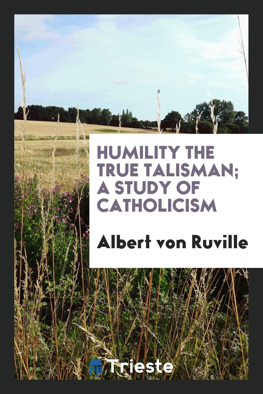 Humility the true talisman; a study of Catholicism