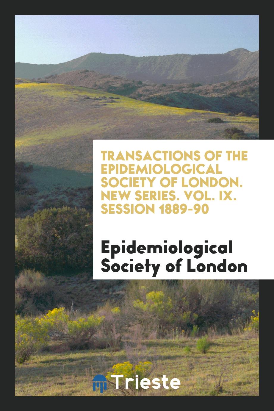 Transactions of the Epidemiological Society of London. New Series. Vol. IX. Session 1889-90