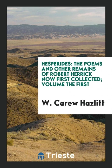 Hesperides: The Poems and Other Remains of Robert Herrick Now First Collected; Volume the First