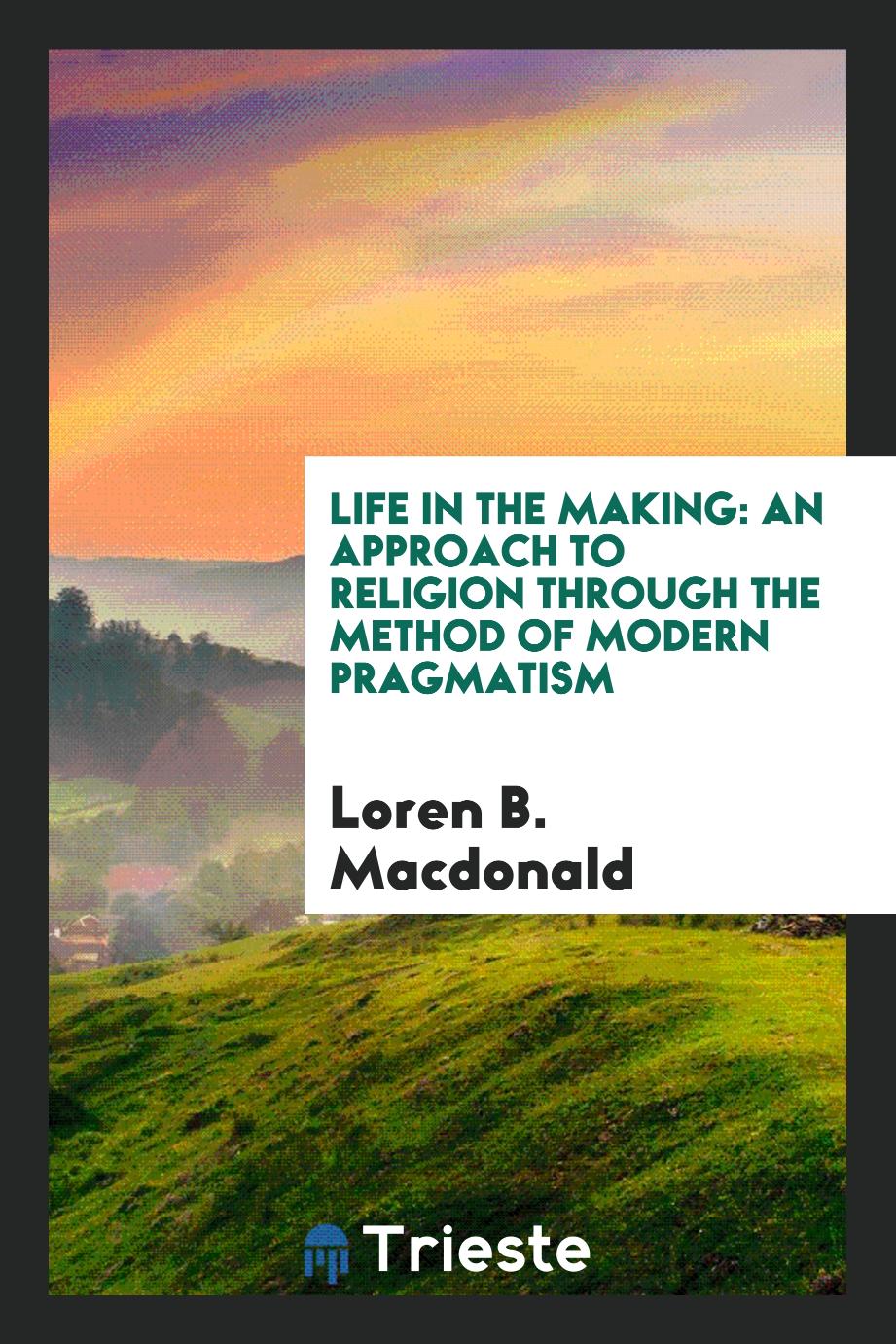 Life in the Making: An Approach to Religion through the Method of Modern Pragmatism