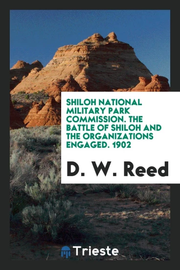 Shiloh National Military Park Commission. The Battle of Shiloh and the Organizations Engaged. 1902