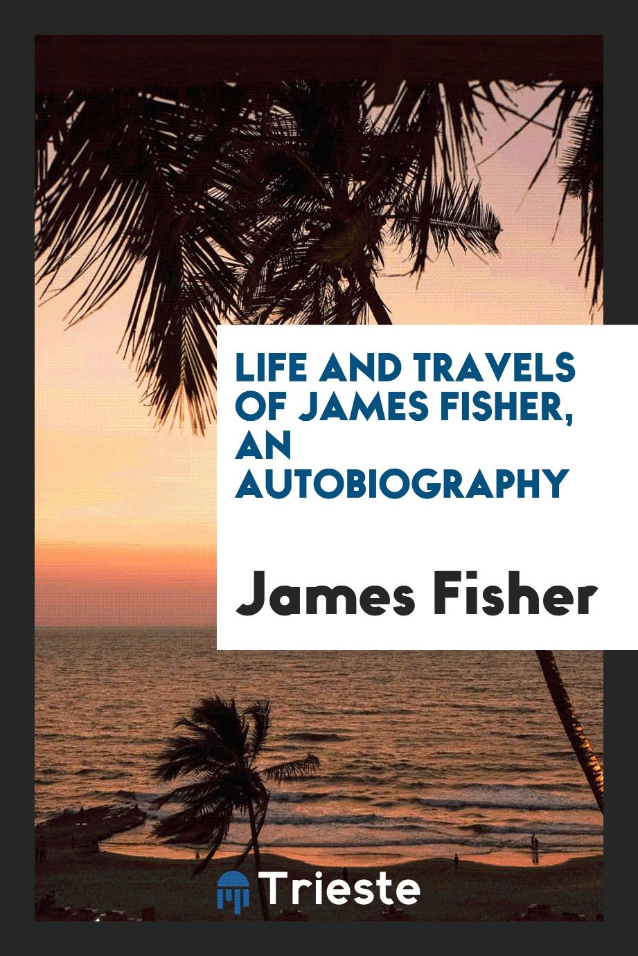 Life and travels of James Fisher, an autobiography