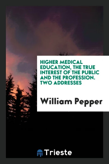 Higher Medical Education, the True Interest of the Public and the Profession. Two Addresses