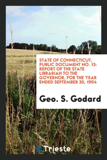 State of Connecticut, Public Document No. 13: Report of the State Librarian to the Governor, for the Year Ended September 30, 1904