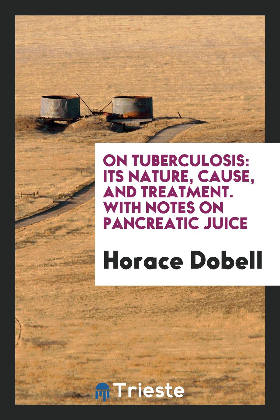 On Tuberculosis: Its Nature, Cause, and Treatment. With Notes on Pancreatic Juice