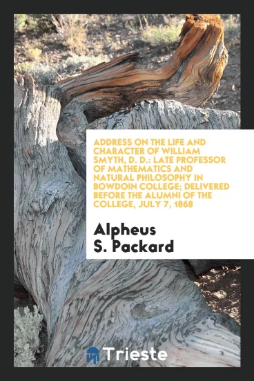 Address on the Life and Character of William Smyth, D. D.: Late Professor of Mathematics and natural philosophy in Bowdoin College; delivered before the alumni of the college, July 7, 1868