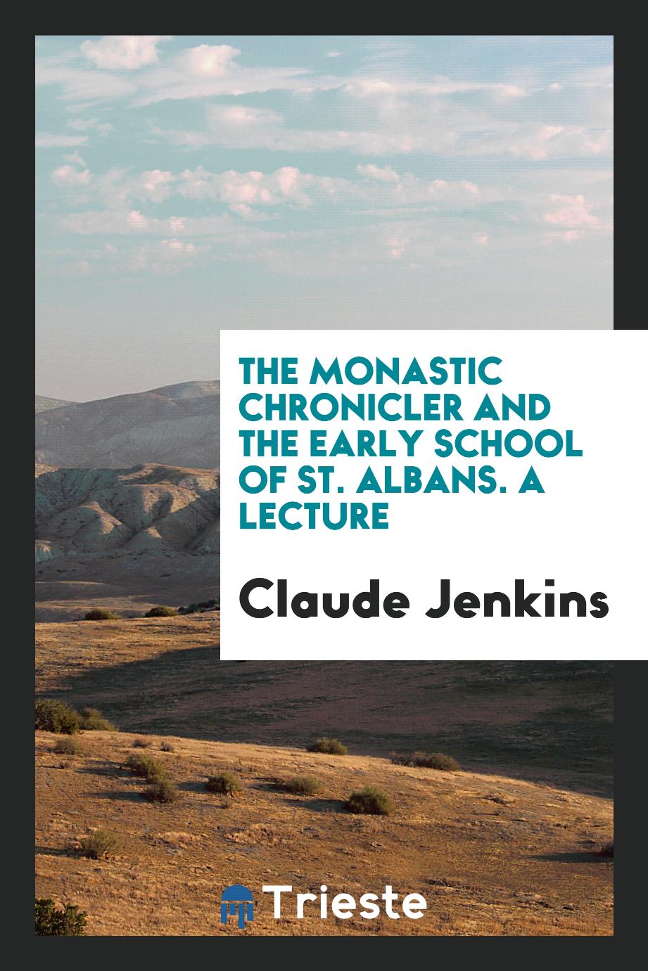 The Monastic Chronicler and the Early School of St. Albans. A Lecture