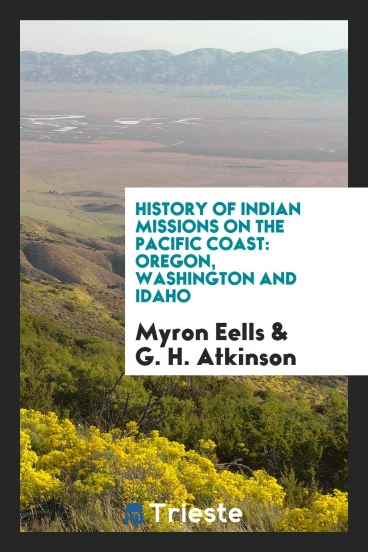 History of Indian Missions on the Pacific Coast: Oregon, Washington and Idaho