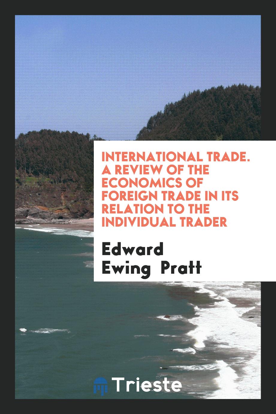 International Trade. A Review of the Economics of Foreign Trade in Its Relation to the Individual Trader
