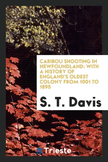 Caribou shooting in Newfoundland: with a history of England's oldest colony from 1001 to 1895