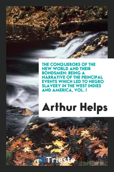 The conquerors of the New world and their bondsmen: being a narrative of the principal events which led to negro slavery in the West Indies and America, Vol. I