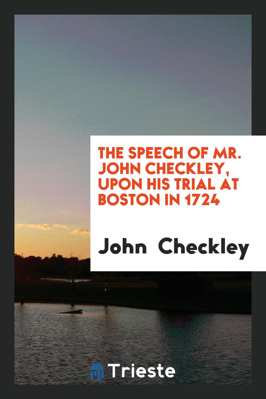 The Speech of Mr. John Checkley, upon his trial at Boston in 1724