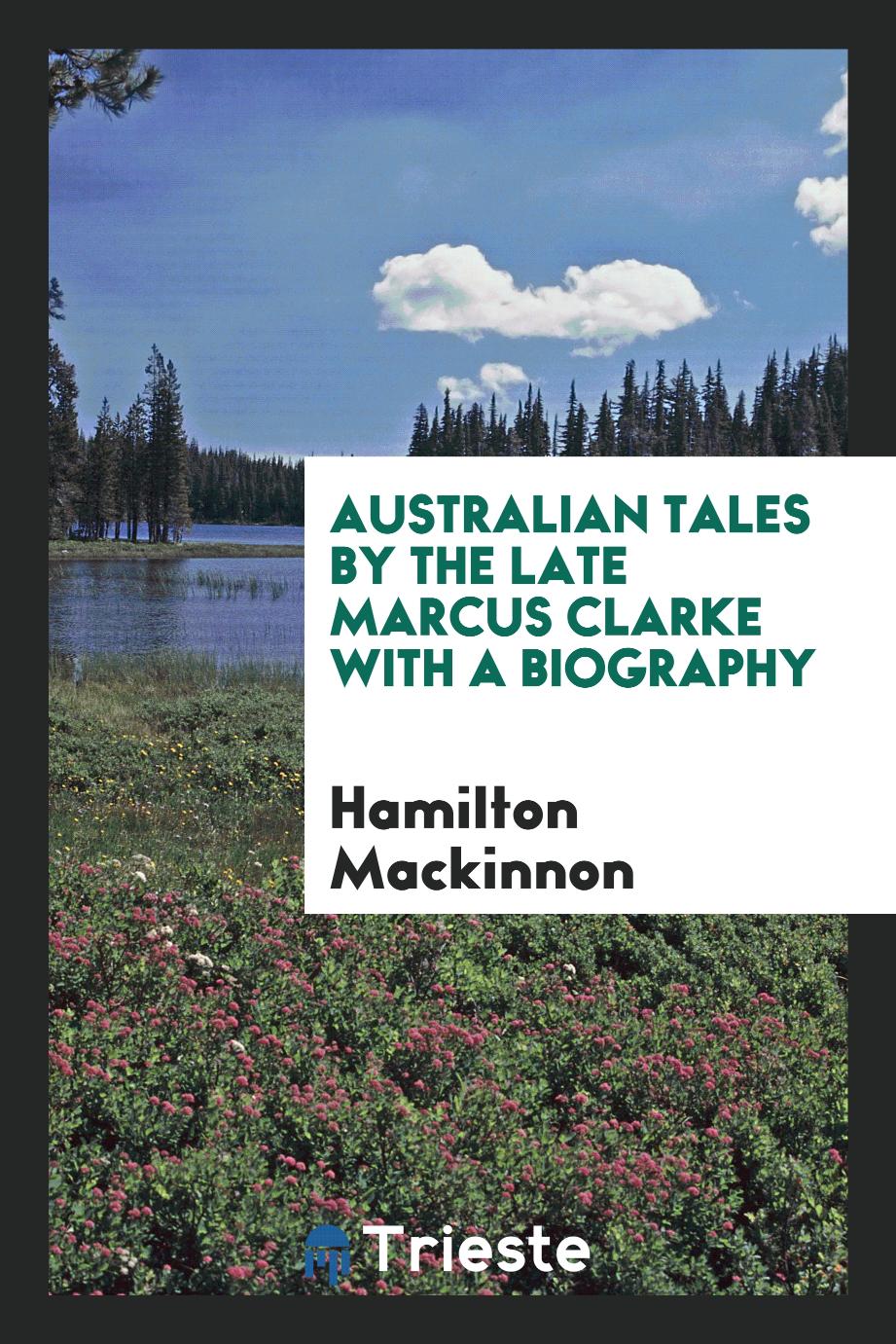 Australian Tales by the Late Marcus Clarke with a Biography