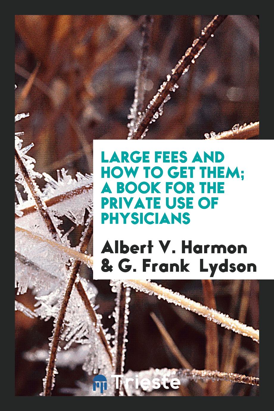 Large Fees and How to Get Them; A Book for the Private Use of Physicians