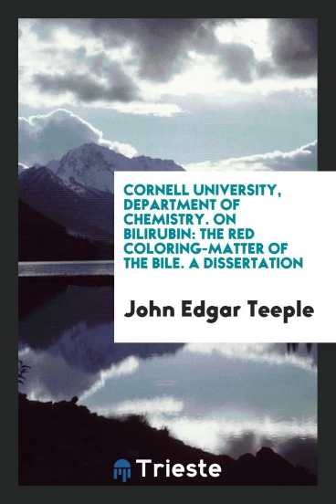 Cornell University, Department of chemistry. On Bilirubin: The Red Coloring-matter of the Bile. A Dissertation