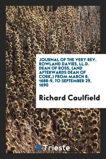 Journal of the very Rev. Rowland Davies, LL.D. dean of ross, (and afterwards dean of cork,) from march 8, 1688-9, to september 29, 1690