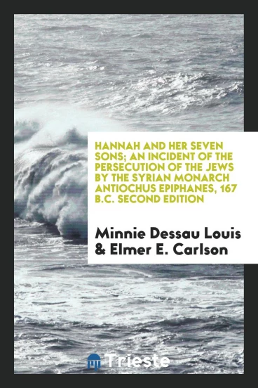 Hannah and Her Seven Sons; An Incident of the Persecution of the Jews by the Syrian Monarch Antiochus Epiphanes, 167 B.C. Second Edition