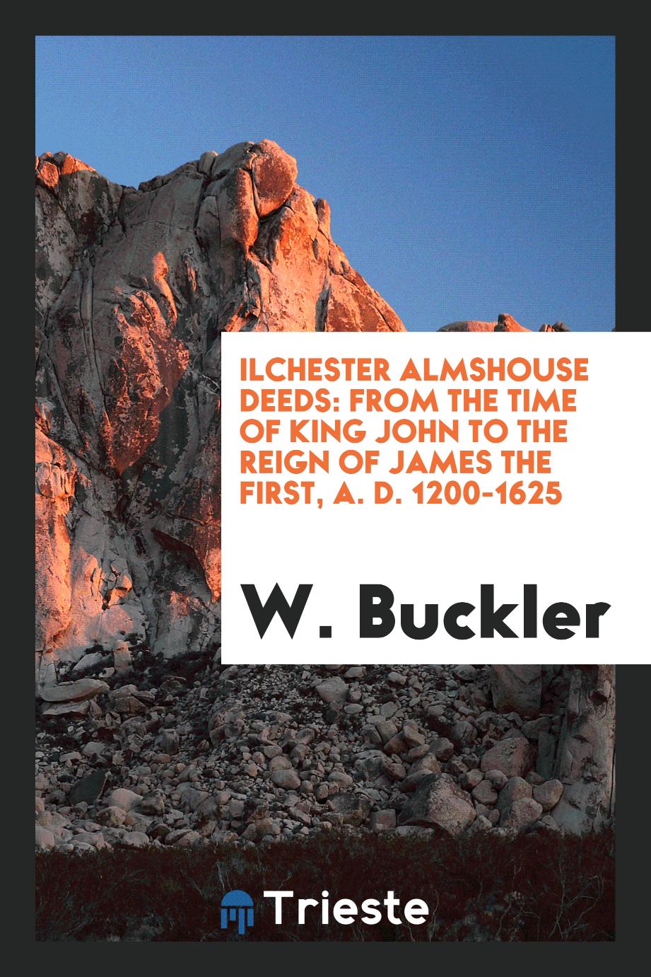 Ilchester almshouse deeds: from the time of King John to the reign of James the first, A. D. 1200-1625