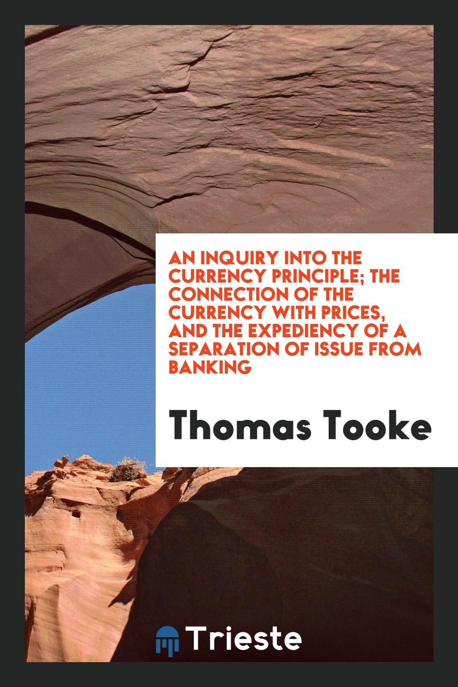 An Inquiry into the Currency Principle; The Connection of the Currency with Prices, and the Expediency of a Separation of Issue from Banking