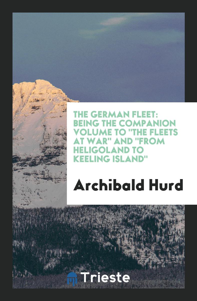 The German Fleet: Being the Companion Volume To "The Fleets at War" And "From Heligoland to Keeling Island"