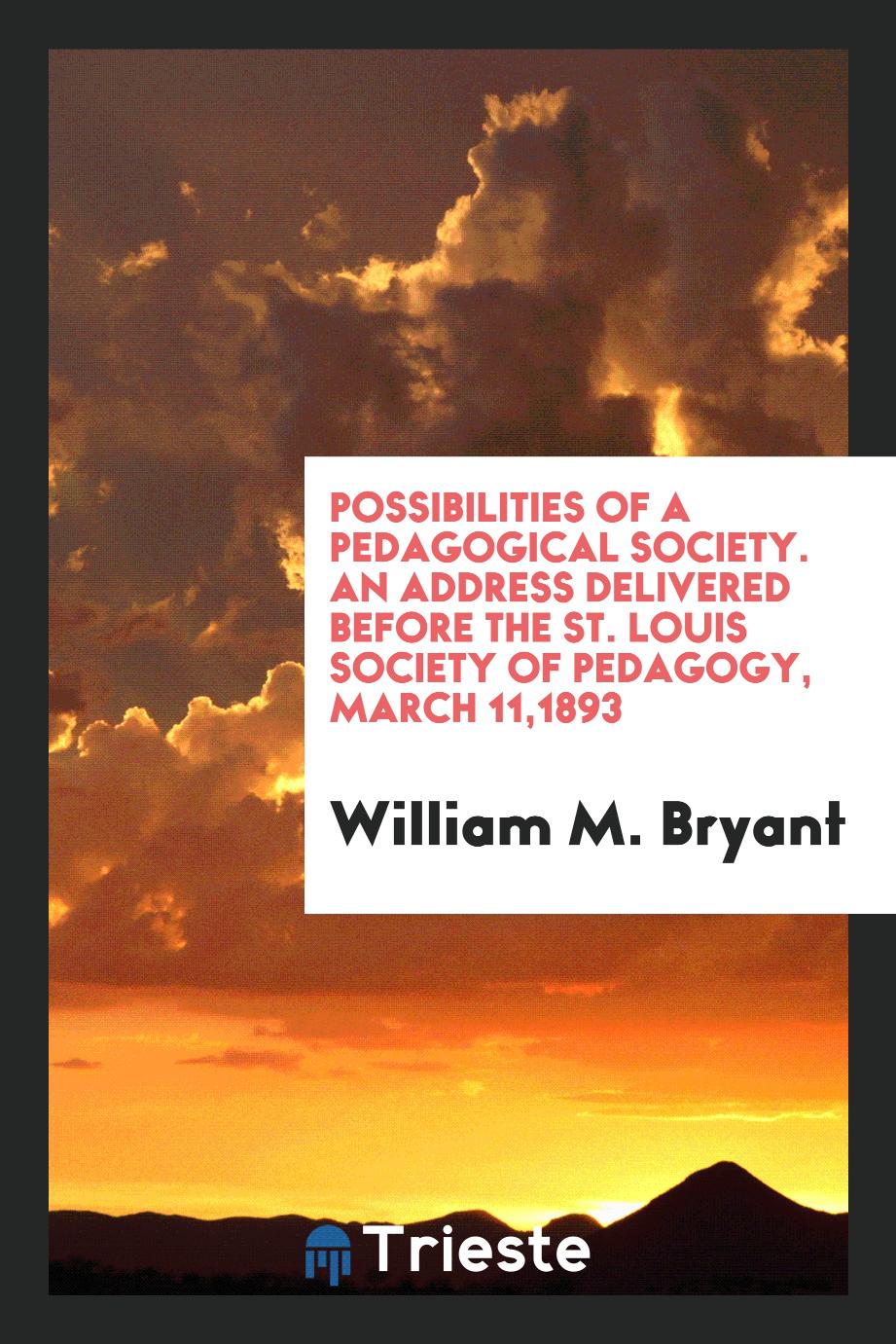Possibilities of a Pedagogical Society. An Address Delivered Before the St. Louis Society of Pedagogy, March 11,1893