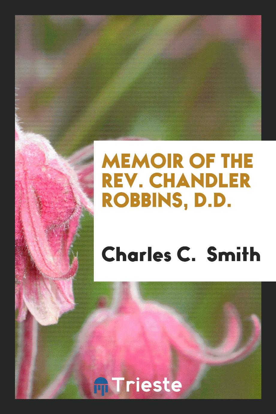 Memoir of the Rev. Chandler Robbins, D.D.