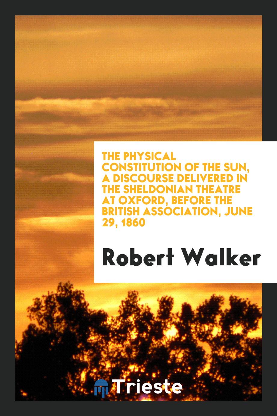 The physical constitution of the sun, a discourse delivered in the sheldonian theatre at oxford, before the british association, june 29, 1860