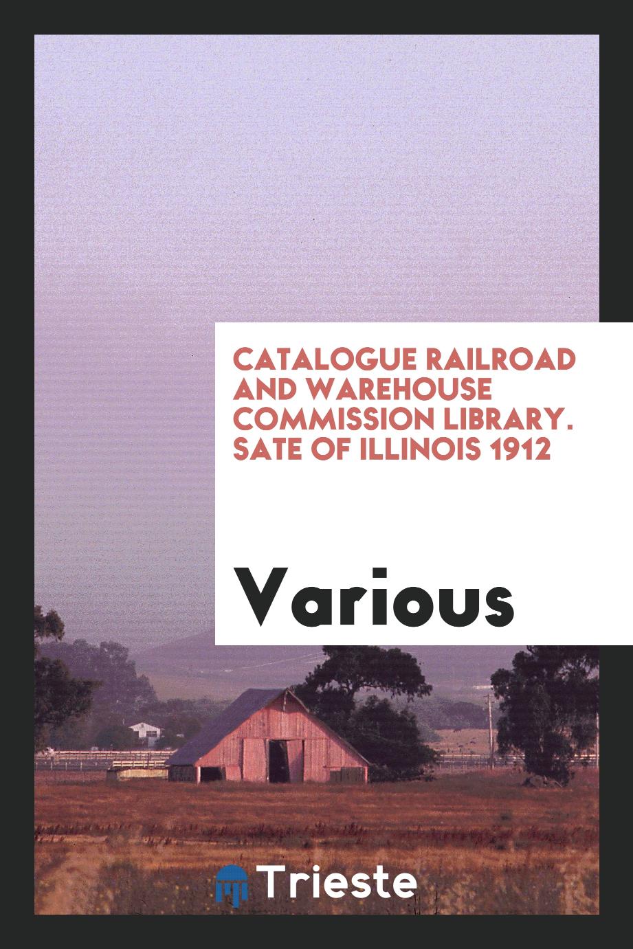 Catalogue Railroad and Warehouse Commission Library. Sate of Illinois 1912