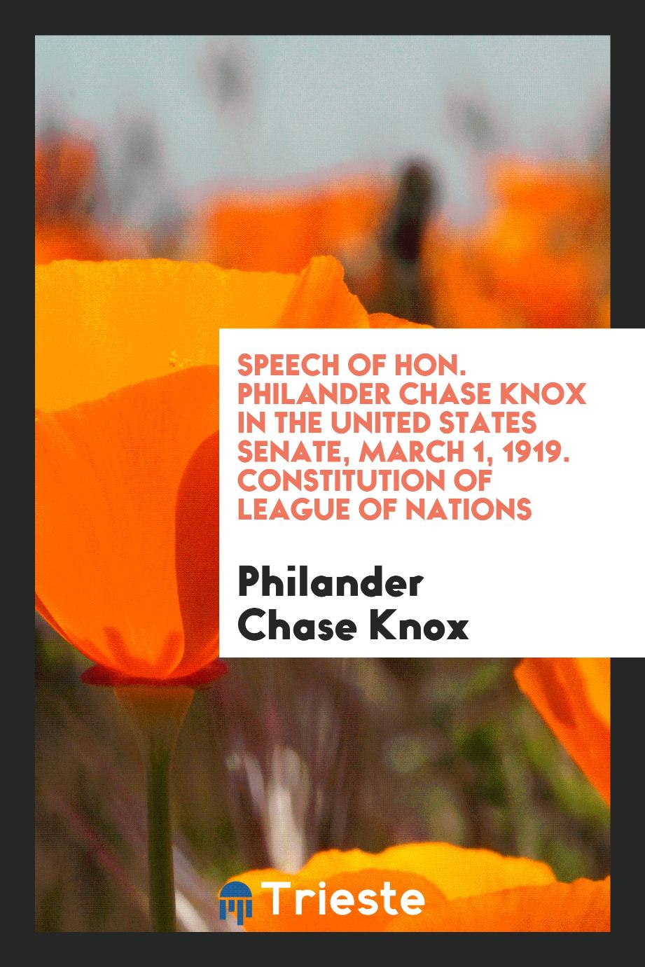 Speech of Hon. Philander Chase Knox in the United States Senate, March 1, 1919. Constitution of league of nations
