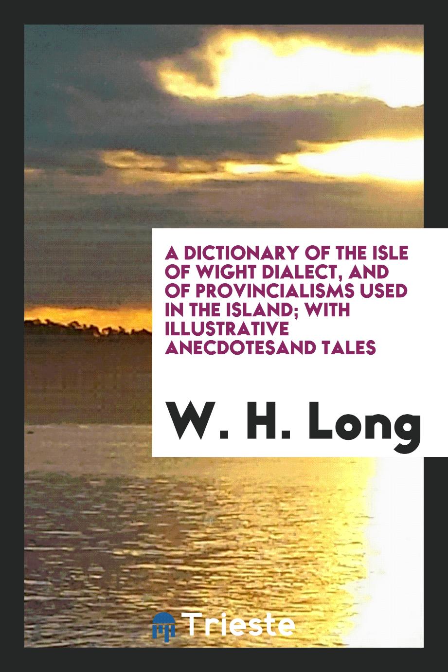 A dictionary of the Isle of Wight dialect, and of provincialisms used in the Island; with illustrative anecdotesand tales