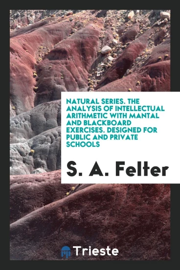 Natural Series. The Analysis of Intellectual Arithmetic with Mantal and Blackboard Exercises. Designed for Public and Private Schools