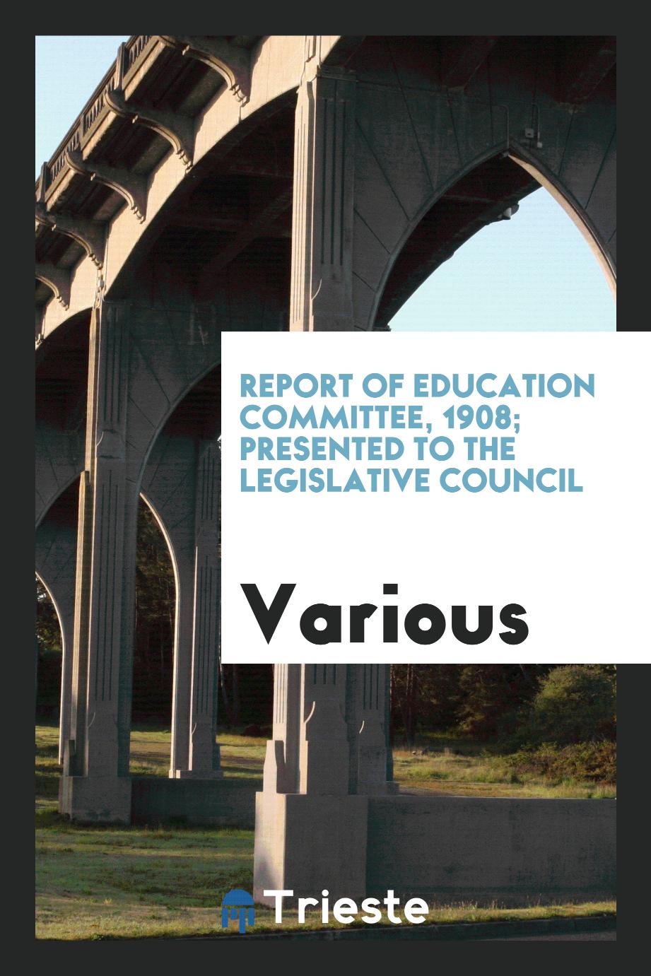 Report of Education Committee, 1908; presented to the Legislative Council