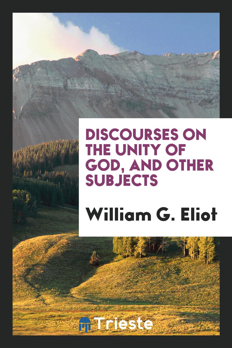 William G. Eliot - Discourses on the Unity of God, and Other Subjects