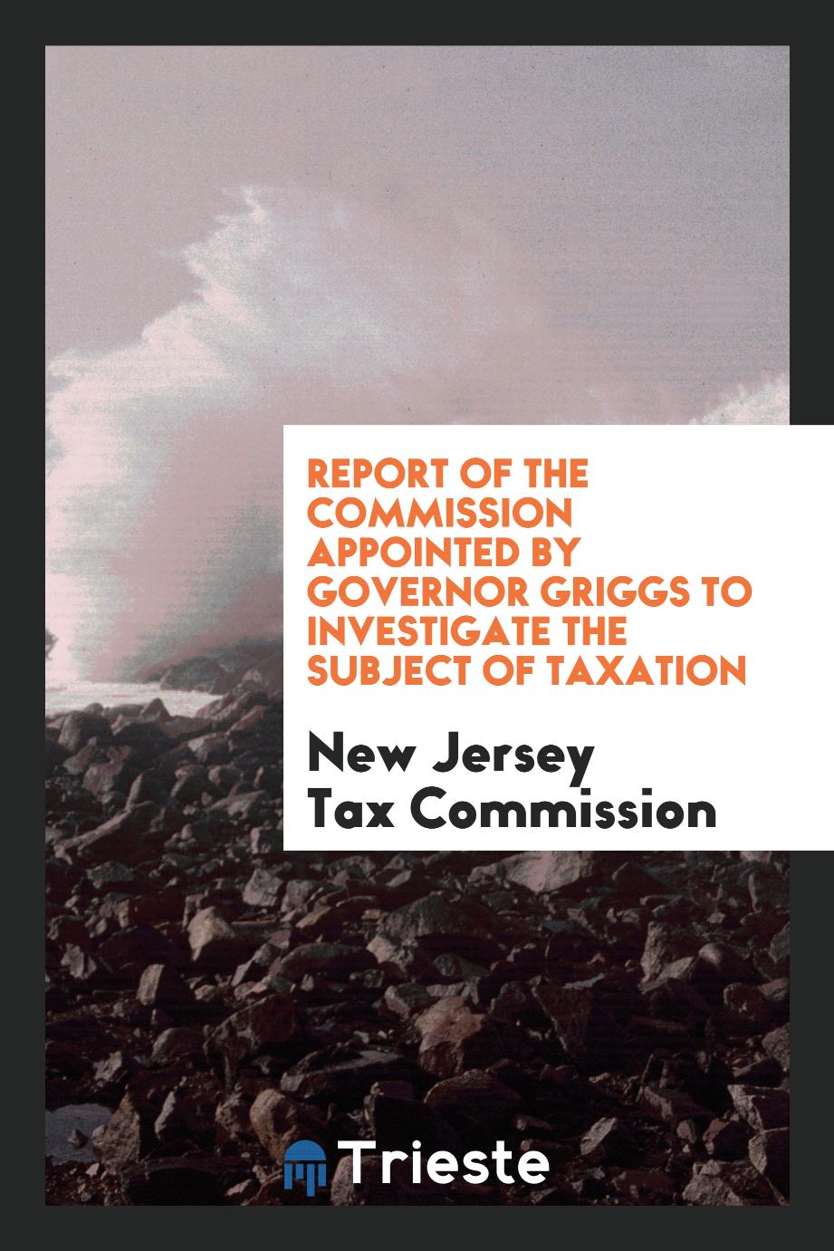 Report of the Commission Appointed by Governor Griggs to Investigate the Subject of Taxation