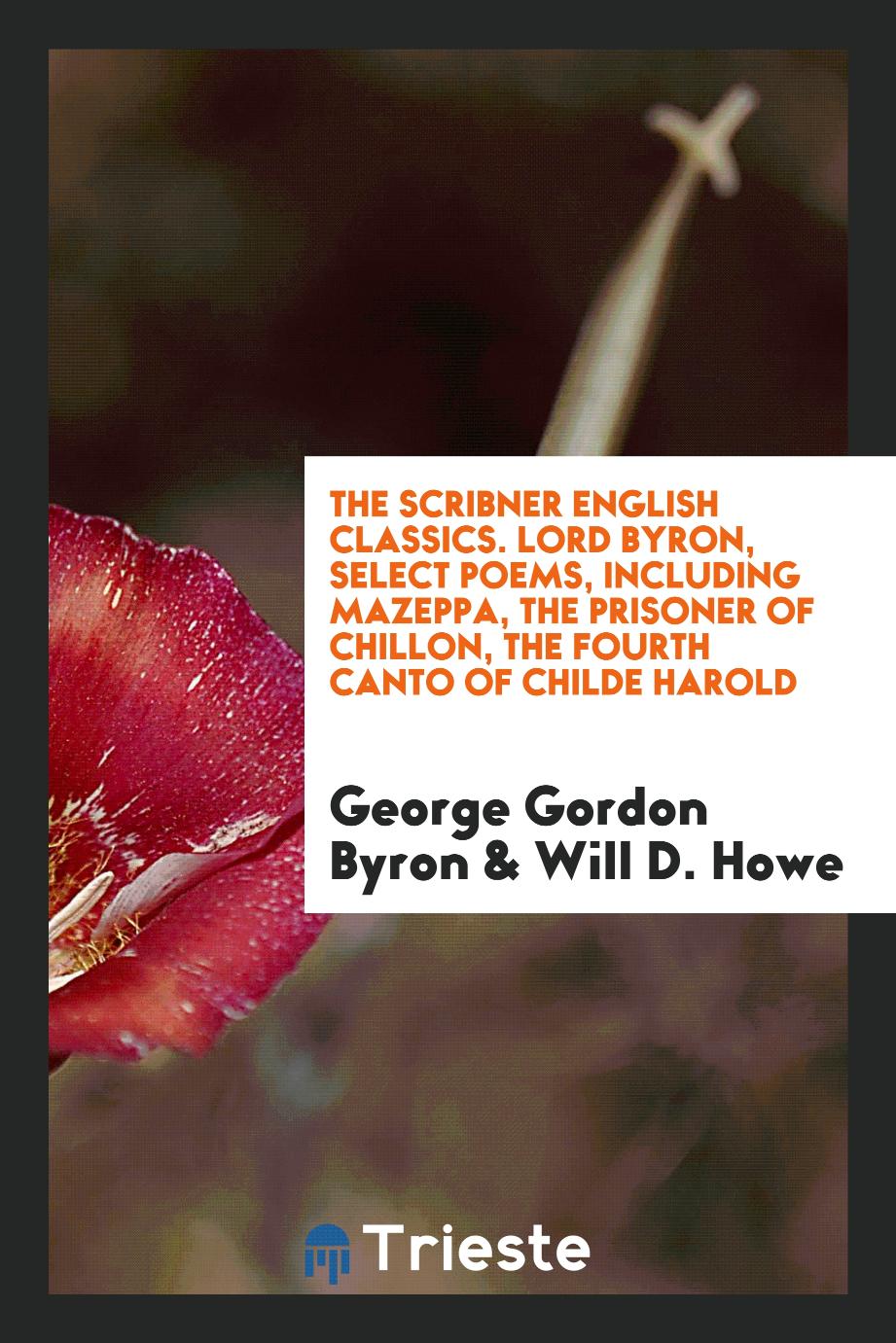 The Scribner English Classics. Lord Byron, Select Poems, Including Mazeppa, the Prisoner of Chillon, the Fourth Canto of Childe Harold