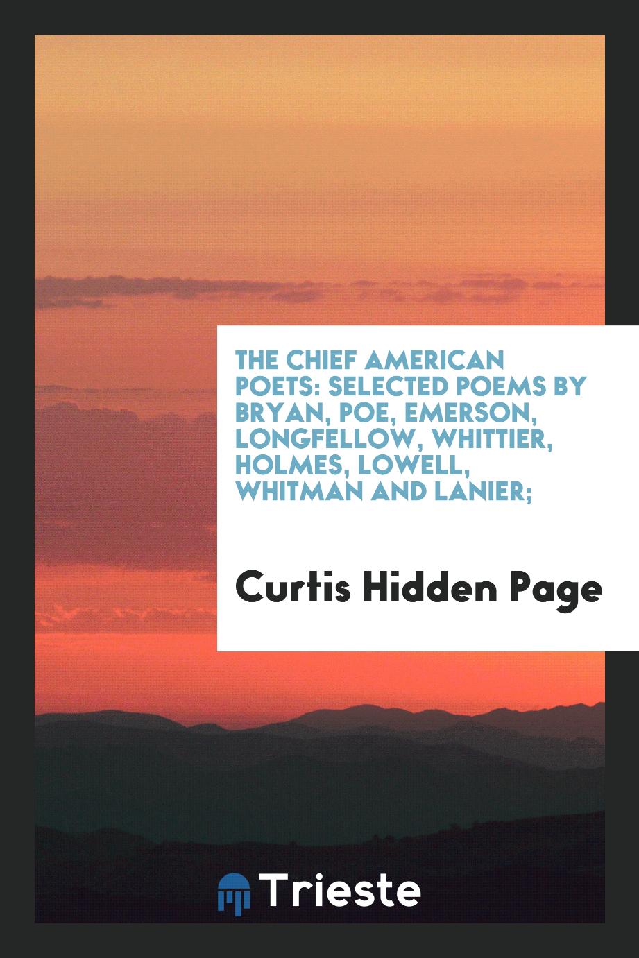 The chief American poets: selected poems by Bryan, Poe, Emerson, Longfellow, Whittier, Holmes, Lowell, Whitman and Lanier;