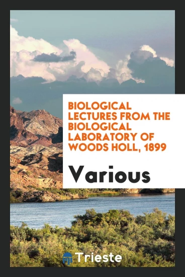 Biological lectures from the Biological Laboratory of Woods Holl, 1899