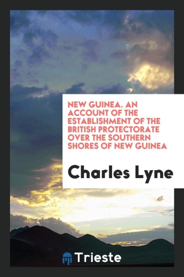 New Guinea. An account of the establishment of the British protectorate over the southern shores of New Guinea